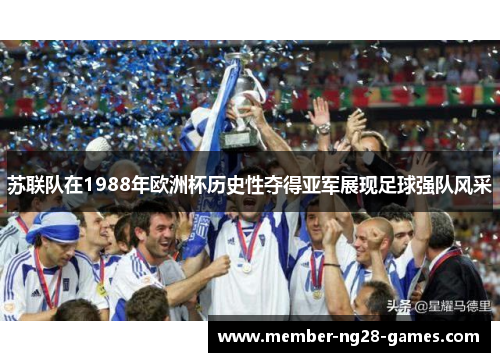 苏联队在1988年欧洲杯历史性夺得亚军展现足球强队风采 苏联队在1988年欧洲杯历史性夺得亚军展现足球强队风采
