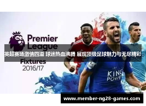 英超赛场激情四溢 球迷热血沸腾 展现顶级足球魅力与无尽精彩 英超赛场激情四溢 球迷热血沸腾 展现顶级足球魅力与无尽精彩