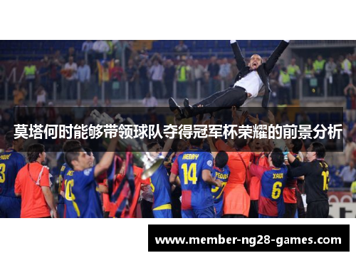 莫塔何时能够带领球队夺得冠军杯荣耀的前景分析 莫塔何时能够带领球队夺得冠军杯荣耀的前景分析