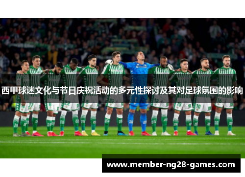 西甲球迷文化与节日庆祝活动的多元性探讨及其对足球氛围的影响 西甲球迷文化与节日庆祝活动的多元性探讨及其对足球氛围的影响