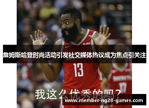 詹姆斯哈登时尚活动引发社交媒体热议成为焦点引关注