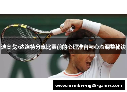 迪奥戈·达洛特分享比赛前的心理准备与心态调整秘诀