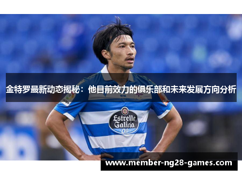 金特罗最新动态揭秘：他目前效力的俱乐部和未来发展方向分析