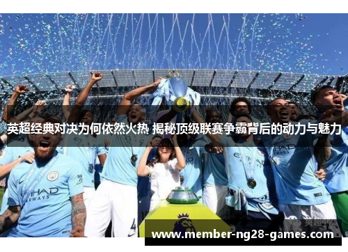 英超经典对决为何依然火热 揭秘顶级联赛争霸背后的动力与魅力 英超经典对决为何依然火热 揭秘顶级联赛争霸背后的动力与魅力