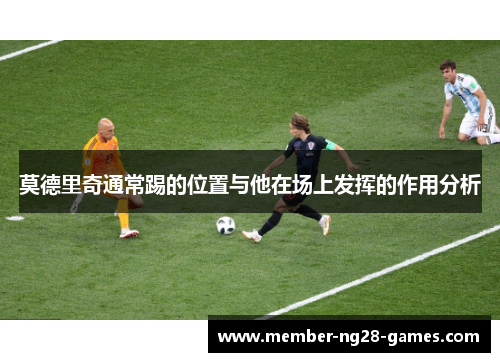 莫德里奇通常踢的位置与他在场上发挥的作用分析 莫德里奇通常踢的位置与他在场上发挥的作用分析