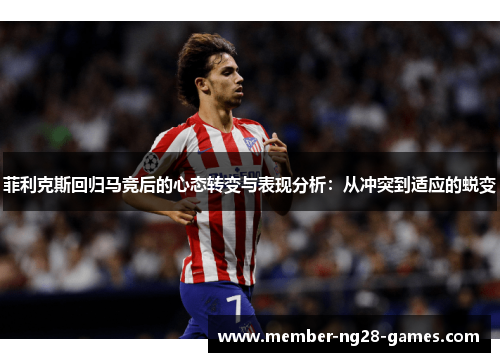 菲利克斯回归马竞后的心态转变与表现分析：从冲突到适应的蜕变