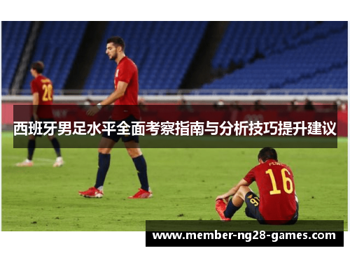 西班牙男足水平全面考察指南与分析技巧提升建议