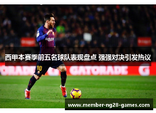西甲本赛季前五名球队表现盘点 强强对决引发热议 西甲本赛季前五名球队表现盘点 强强对决引发热议
