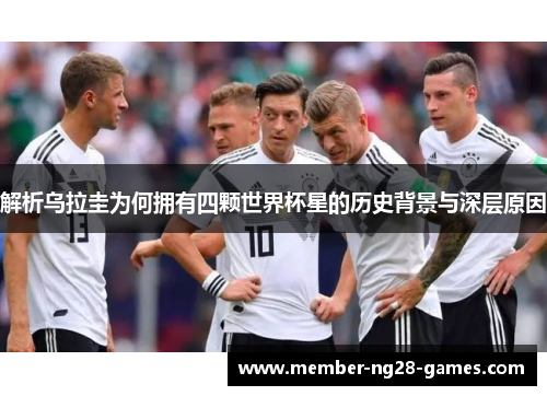 解析乌拉圭为何拥有四颗世界杯星的历史背景与深层原因