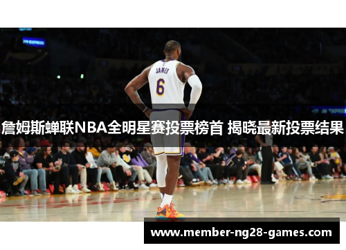詹姆斯蝉联NBA全明星赛投票榜首 揭晓最新投票结果